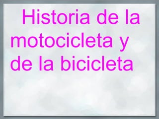 Historia de la
motocicleta y
de la bicicleta
 