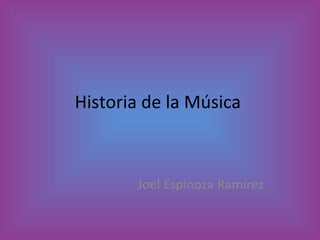 Historia de la Música  Joel Espinoza Ramírez 