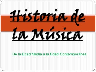 Historia de
la Música
De la Edad Media a la Edad Contemporánea
 