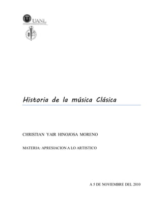 Historia de la música Clásica
CHRISTIAN YAIR HINOJOSA MORENO
MATERIA: APRESIACION A LO ARTISTICO
A 5 DE NOVIEMBRE DEL 2010
 