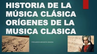 HISTORIA DE LA
MÚSICA CLÁSICA
ORÍGENES DE LA
MUSICA CLASICA
POR:AARON MENDIETA GRANDA
 