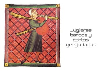 Juglares
bardos y
cantos
gregorianos
 