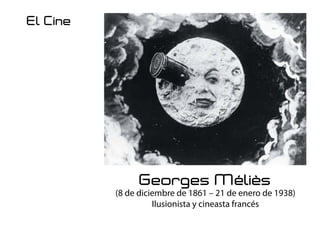 Georges Méliès
(8 de diciembre de 1861 – 21 de enero de 1938)
Ilusionista y cineasta francés
El Cine
 