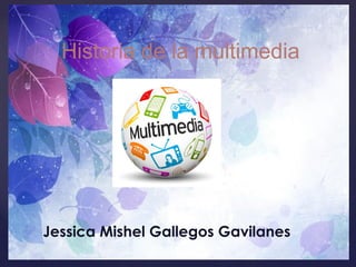 Historia de la multimedia
Jessica Mishel Gallegos Gavilanes
 