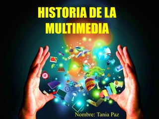 HISTORIA DE LA
MULTIMEDIA
Nombre: Tania Paz
 