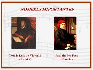 NOMBRES IMPORTANTES:




Tomás Luis de Victoria   Josquin des Pres
      (España)              (Francia)
 