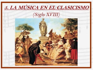 5. LA MÚSICA EN EL CLASICISMO
         (Siglo XVIII)
 