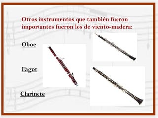 Otros instrumentos que también fueron
importantes fueron los de viento-madera:

Oboe



Fagot



Clarinete
 