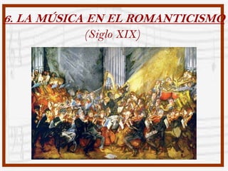 6. LA MÚSICA EN EL ROMANTICISMO
           (Siglo XIX)
 