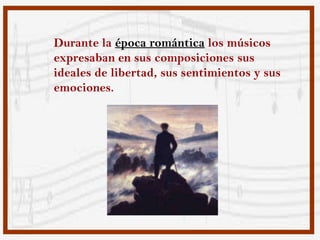 Durante la época romántica los músicos
expresaban en sus composiciones sus
ideales de libertad, sus sentimientos y sus
emociones.
 