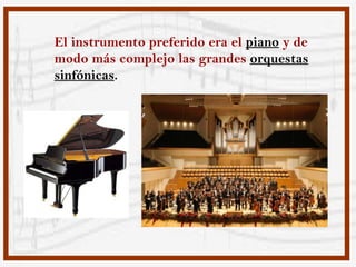 El instrumento preferido era el piano y de
modo más complejo las grandes orquestas
sinfónicas.
 
