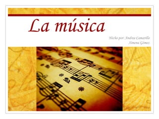 La música Hecho por: Andrea Camarillo
Ximena Gómez
 