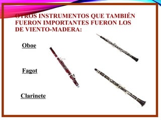 OTROS INSTRUMENTOS QUE TAMBIÉN
FUERON IMPORTANTES FUERON LOS
DE VIENTO-MADERA:
Clarinete
Fagot
Oboe
 