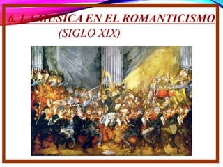 6. LA MÚSICA EN EL ROMANTICISMO
(SIGLO XIX)
 