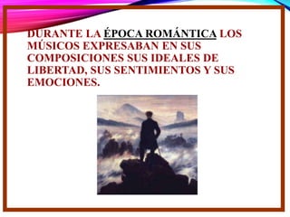 DURANTE LA ÉPOCA ROMÁNTICA LOS
MÚSICOS EXPRESABAN EN SUS
COMPOSICIONES SUS IDEALES DE
LIBERTAD, SUS SENTIMIENTOS Y SUS
EMOCIONES.
 