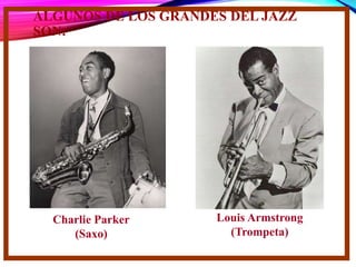 ALGUNOS DE LOS GRANDES DEL JAZZ
SON:
Charlie Parker
(Saxo)
Louis Armstrong
(Trompeta)
 