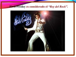 Elvis Presley es considerado el “Rey del Rock”.
 