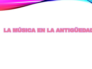 LA MÚSICA EN LA ANTIGÜEDAD
 