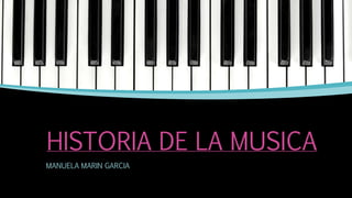 HISTORIA DE LA MUSICA
MANUELA MARIN GARCIA
 