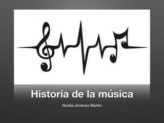 Historia de la música
Noelia Jiménez Martín
 