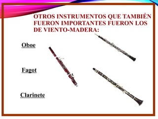 OTROS INSTRUMENTOS QUE TAMBIÉN
FUERON IMPORTANTES FUERON LOS
DE VIENTO-MADERA:
Clarinete
Fagot
Oboe
 