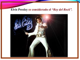 Elvis Presley es considerado el “Rey del Rock”.
 
