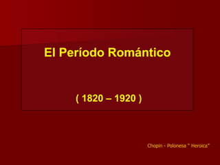 El Período Romántico


    ( 1820 – 1920 )



                      Chopin - Polonesa “ Heroica”
 