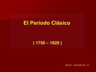 El Período Clásico


   ( 1750 – 1820 )




                     Mozart - Serenata No. 13
 