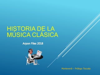 Monteverdi – Prólogo Toccata
HISTORIA DE LA
MÚSICA CLÁSICA
 