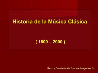Historia de la Música Clásica
( 1600 – 2000 )
Bach - Concierto de Brandenburgo No. 3
 