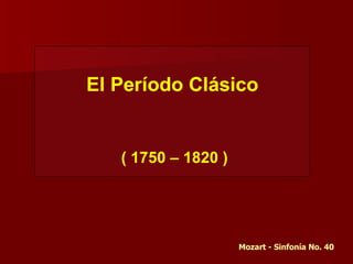 El Período Clásico


   ( 1750 – 1820 )




                     Mozart - Sinfonía No. 40
 