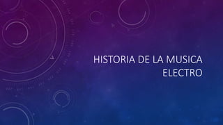 HISTORIA DE LA MUSICA
ELECTRO
 