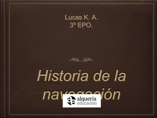 Lucas K. A.
3º EPO.
Historia de la
navegación
 