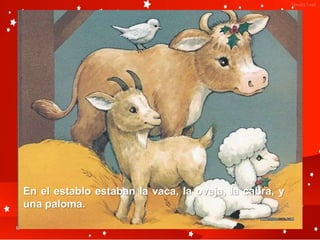 En el establo estaban la vaca, la oveja, la cabra, y
una paloma.
 