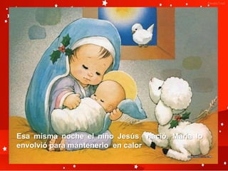 Esa misma noche el niño Jesús nació. María lo
envolvió para mantenerlo en calor
 