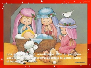 Los pastorcitos se arrodillaron ante el pequeño
Jesús. Entonces salieron a decirle a la gente sobre
el bebé recién nacido
 
