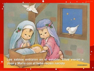 Los sabios entraron en el establo. Ellos vieron a
José y María con el bebé recién nacido
 