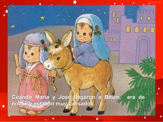 Cuando María y José llegaron a Belén,   era de
noche y estaban muy cansados
 