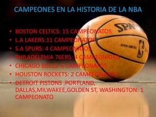 CAMPEONES EN LA HISTORIA DE LA NBABOSTON CELTICS: 15 CAMPEONATOSL.A LAKERS:11 CAMPEONATOSS.A SPURS: 4 CAMPEONATOSPHILADELPHIA 76ERS: 4 CAMPEONATOSCHICAGO BULLS: 6 CAMPEONATOSHOUSTON ROCKETS: 2 CAMPEONATOSDETROIT PISTONS ,PORTLAND, DALLAS,MILWAKEE,GOLDEN ST, WASHINGTON: 1 CAMPEONATO