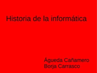Historia de la informática Águeda Cañamero Borja Carrasco 