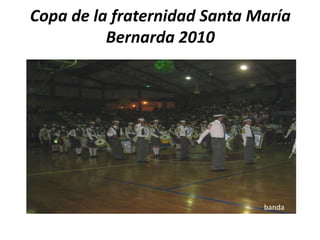 Copa de la fraternidad Santa María
Bernarda 2010
banda
 