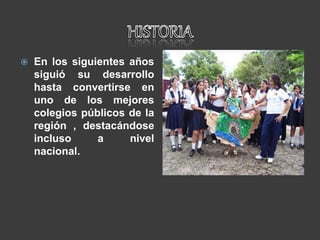  En los siguientes años
siguió su desarrollo
hasta convertirse en
uno de los mejores
colegios públicos de la
región , destacándose
incluso a nivel
nacional.
 