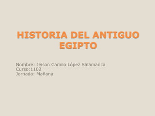 HISTORIA DEL ANTIGUO
EGIPTO
Nombre: Jeison Camilo López Salamanca
Curso:1102
Jornada: Mañana

 