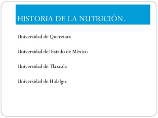 HISTORIA DE LA NUTRICIÓN. Universidad de Queretaro Universidad del Estado de México Universidad de Tlaxcala Universidad de Hidalgo. 