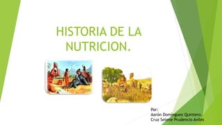 HISTORIA DE LA
NUTRICION.
Por:
Aarón Domínguez Quintero.
Cruz Selene Prudencio Aviles
 