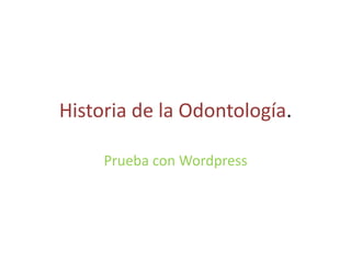 Historia de la Odontología.
Prueba con Wordpress
 