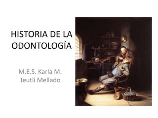 HISTORIA DE LA
ODONTOLOGÍA
M.E.S. Karla M.
Teutli Mellado
 