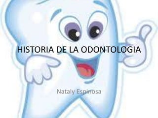 HISTORIA DE LA ODONTOLOGIA
Nataly Espinosa
 