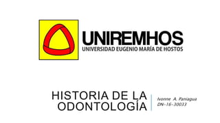 HISTORIA DE LA
ODONTOLOGÍA
Ivonne A. Paniagua
DN-16-30033
 