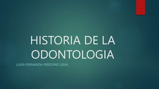 HISTORIA DE LA
ODONTOLOGIA
LUISA FERNANDA PERDOMO LEIVA
 